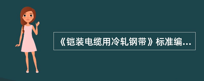 《铠装电缆用冷轧钢带》标准编号为GB4175.1，《铠装电缆用镀锌钢带》标准编号