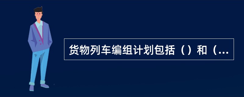 货物列车编组计划包括（）和（）两大部分。