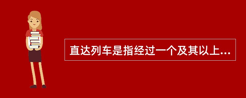 直达列车是指经过一个及其以上区段站不进行改编的列车。