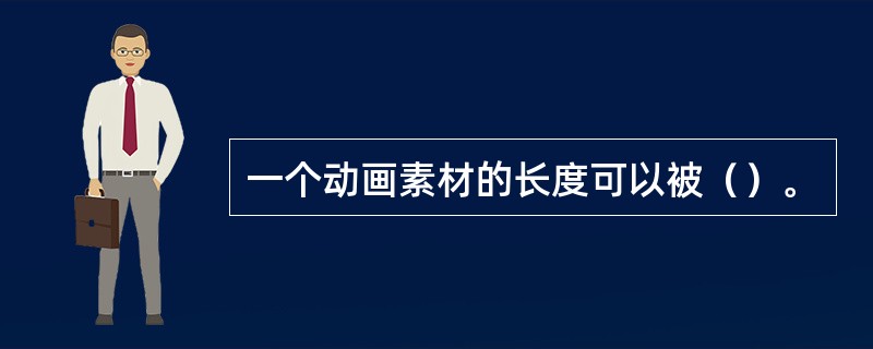 一个动画素材的长度可以被（）。