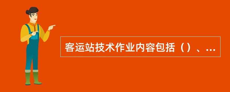 客运站技术作业内容包括（）、（）、（）、（）、（）。