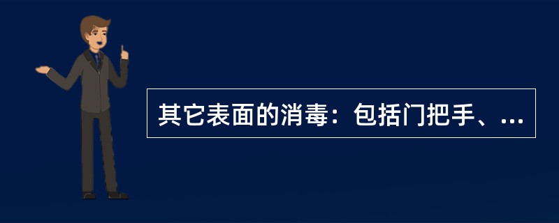 其它表面的消毒：包括门把手、水龙头、门窗、洗手池、卫生间、便池等物表，这些地方容
