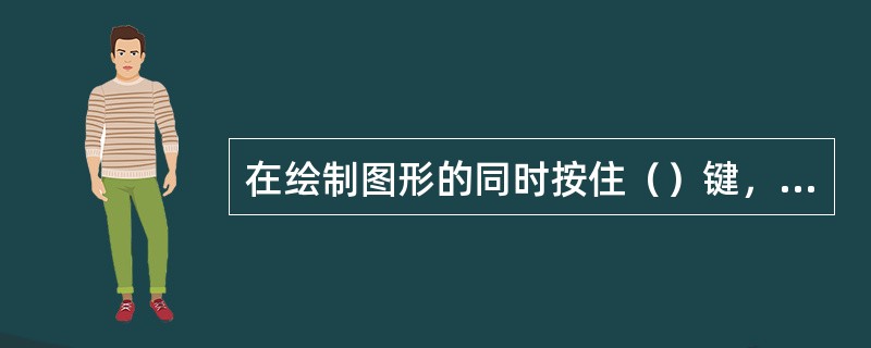 在绘制图形的同时按住（）键，则可以创建等比例的图形。按住键（），则可以创建以起点
