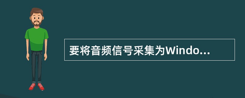 要将音频信号采集为Windows波形文件，选择菜单命令为（）