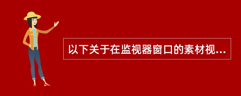 以下关于在监视器窗口的素材视窗播放观看素材的说法正确的是（）