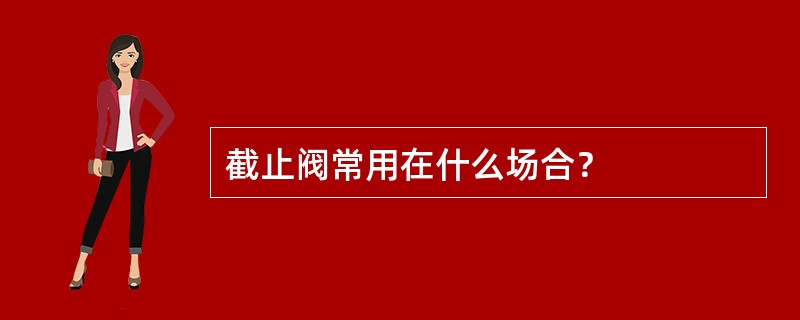 截止阀常用在什么场合？