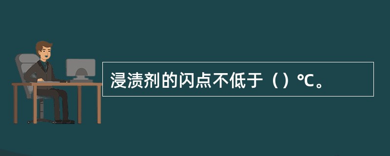 浸渍剂的闪点不低于（）℃。