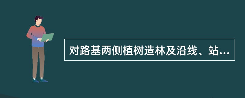 对路基两侧植树造林及沿线、站内种植树木管理的补充规定描述正确的是（）