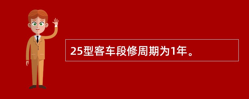 25型客车段修周期为1年。