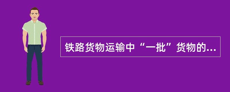 铁路货物运输中“一批”货物的概念是什么？