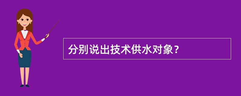 分别说出技术供水对象？