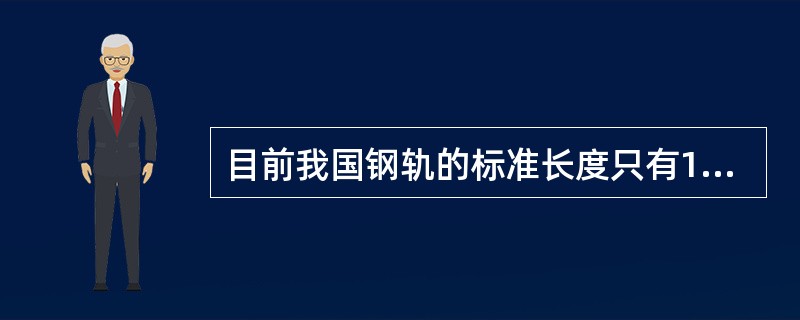 目前我国钢轨的标准长度只有12.5米一种。