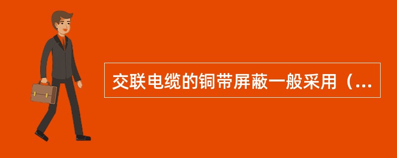 交联电缆的铜带屏蔽一般采用（）绕包头。