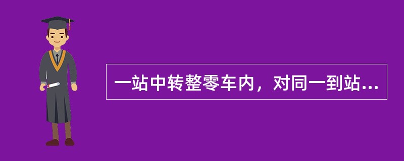 一站中转整零车内，对同一到站或同一中转站（）以上的货物全部组织“核心”，以便（）