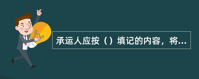 承运人应按（）填记的内容，将承运的货物在规定的运到期限内完整地运至到站，交付给收