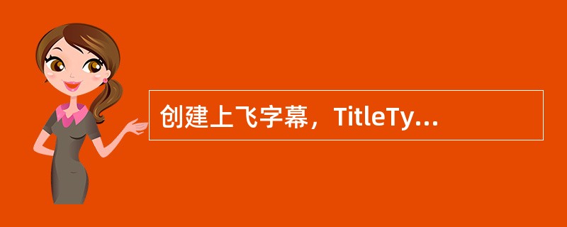 创建上飞字幕，TitleType应该使用下面哪种模式？（）