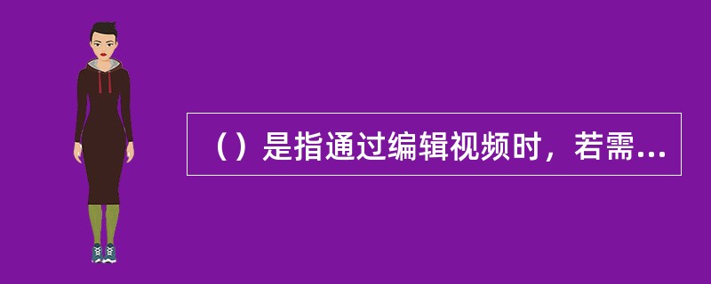 （）是指通过编辑视频时，若需要使两个或多个画面同时出现时使用的一种方式。