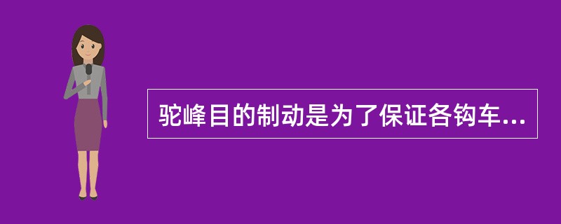 驼峰目的制动是为了保证各钩车能溜到调车场指定地点或与停留车辆安全连挂。