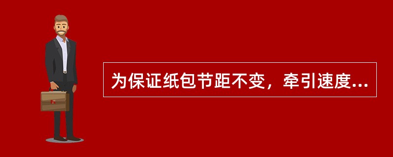 为保证纸包节距不变，牵引速度加快，纸包头转速应（）。