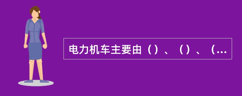 电力机车主要由（）、（）、（）、（）及制动装置和一整套电气设备等组成。