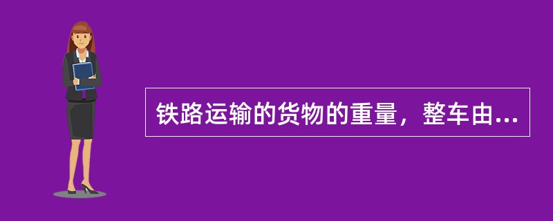 铁路运输的货物的重量，整车由（）确定，零担由（）确定