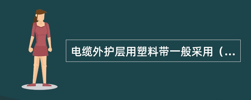 电缆外护层用塑料带一般采用（）带。