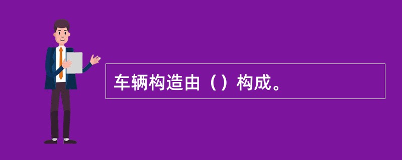 车辆构造由（）构成。