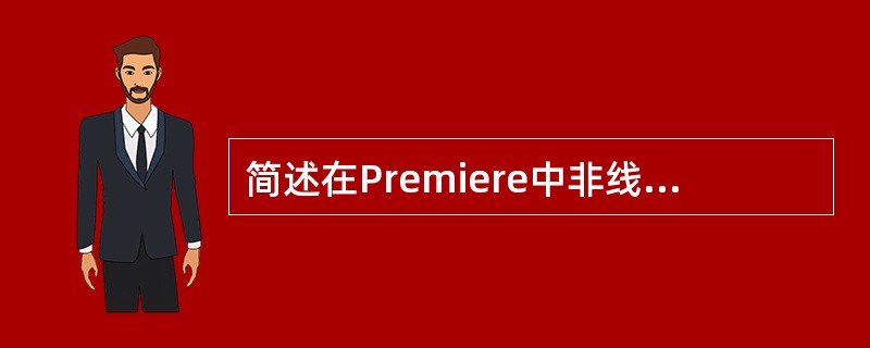 简述在Premiere中非线性编辑的流程任何非线性编辑的工作流程，粗分可以简单地