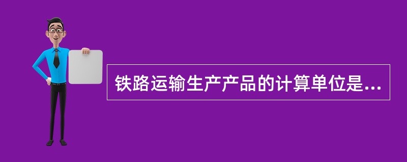 铁路运输生产产品的计算单位是换算吨公里。