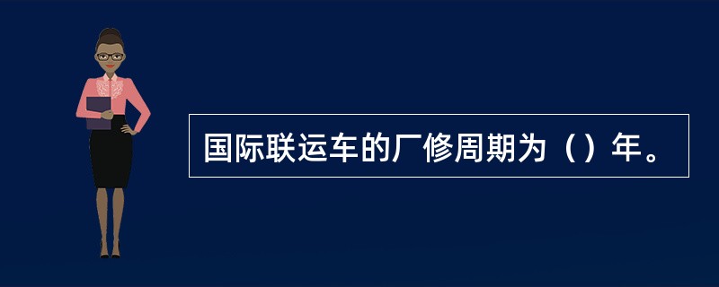 国际联运车的厂修周期为（）年。