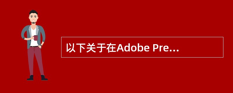 以下关于在Adobe Premiere Pro A.5导入Adobe Illus