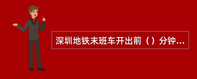 深圳地铁末班车开出前（）分钟，行车值班员暂停TVM和进站闸机，通知售票员停止售票