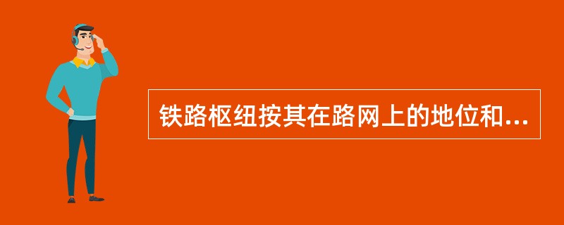 铁路枢纽按其在路网上的地位和作用分为（）