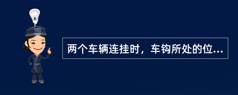 两个车辆连挂时，车钩所处的位置是（）