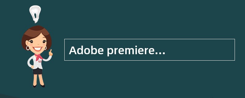 Adobe premiere pro A.5有很强的音频处理能力，以下关于音频的