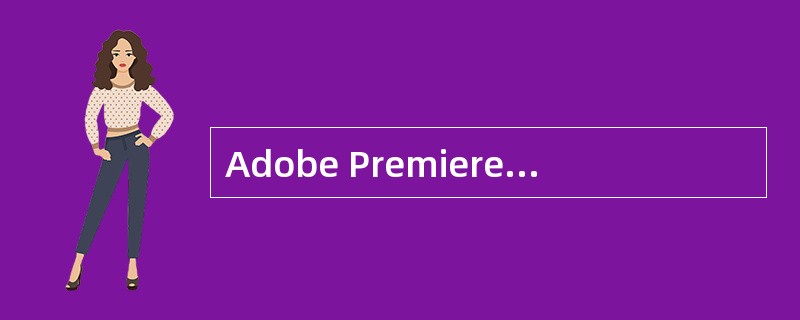 Adobe Premiere Pro A.5有很强的音频处理能力，以下关于音频的