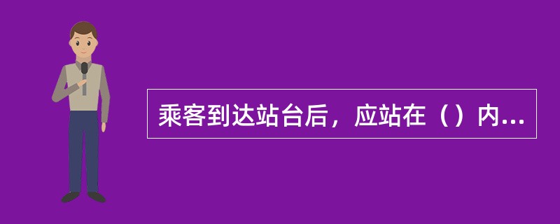 乘客到达站台后，应站在（）内候车。