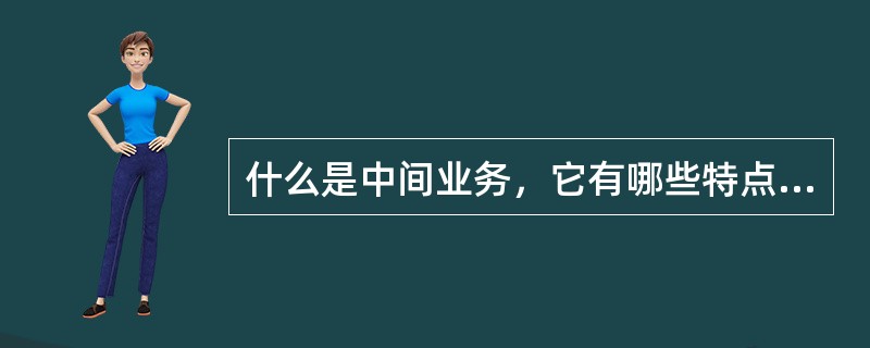 什么是中间业务，它有哪些特点？有哪些种类？