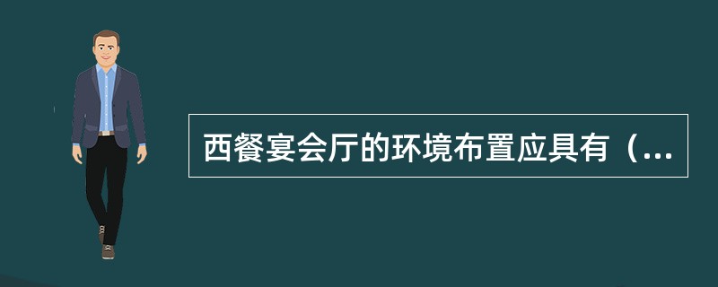 西餐宴会厅的环境布置应具有（）、（），宴会厅的所有灯具的亮度均应是（）。