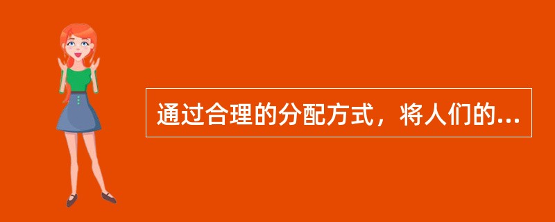 通过合理的分配方式，将人们的工作绩效与报酬挂钩，通过分配量上的差异作为酬劳，以此