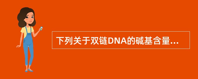 下列关于双链DNA的碱基含量关系中，哪种是错误的？（）。