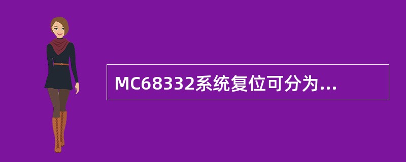 MC68332系统复位可分为外部复位和内部复位。外部复位包括上（）和电源电压监视