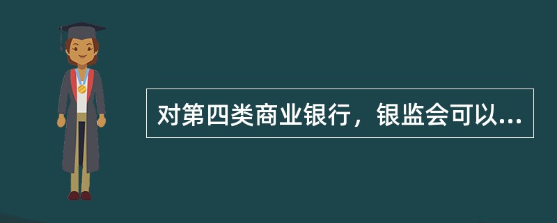 对第四类商业银行，银监会可以财务下列监管措施（）