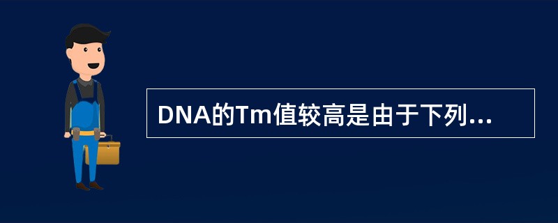 DNA的Tm值较高是由于下列哪组核苷酸含量较高所致？（）