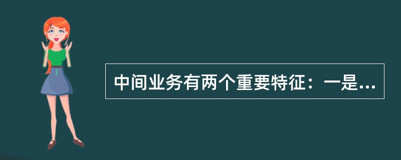 中间业务有两个重要特征：一是（）；二是（）