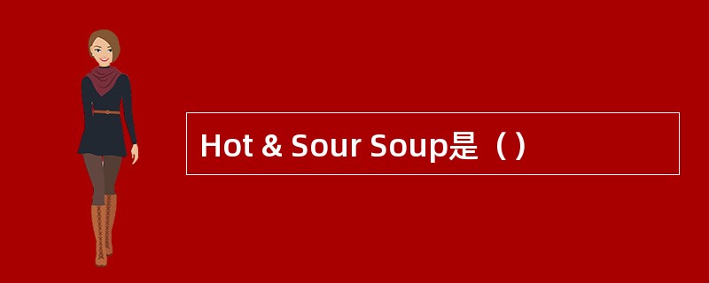 Hot & Sour Soup是（）
