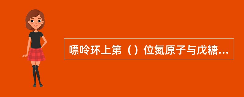 嘌呤环上第（）位氮原子与戊糖的第（）位碳原子相连形成（）键，通过这种键相连而形成