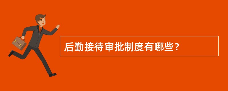 后勤接待审批制度有哪些？