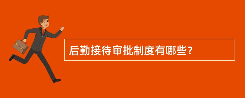 后勤接待审批制度有哪些？