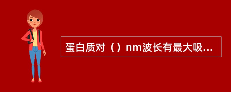 蛋白质对（）nm波长有最大吸收，其原因是（）。